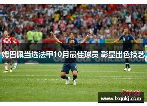 姆巴佩当选法甲10月最佳球员 彰显出色技艺 姆巴佩当选法甲10月最佳球员 彰显出色技艺
