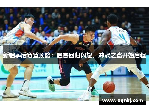 新疆季后赛登顶路：赵睿回归闪耀，冲冠之路开始启程
