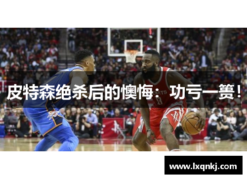 皮特森绝杀后的懊悔：功亏一篑！